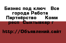 Бизнес под ключ - Все города Работа » Партнёрство   . Коми респ.,Сыктывкар г.